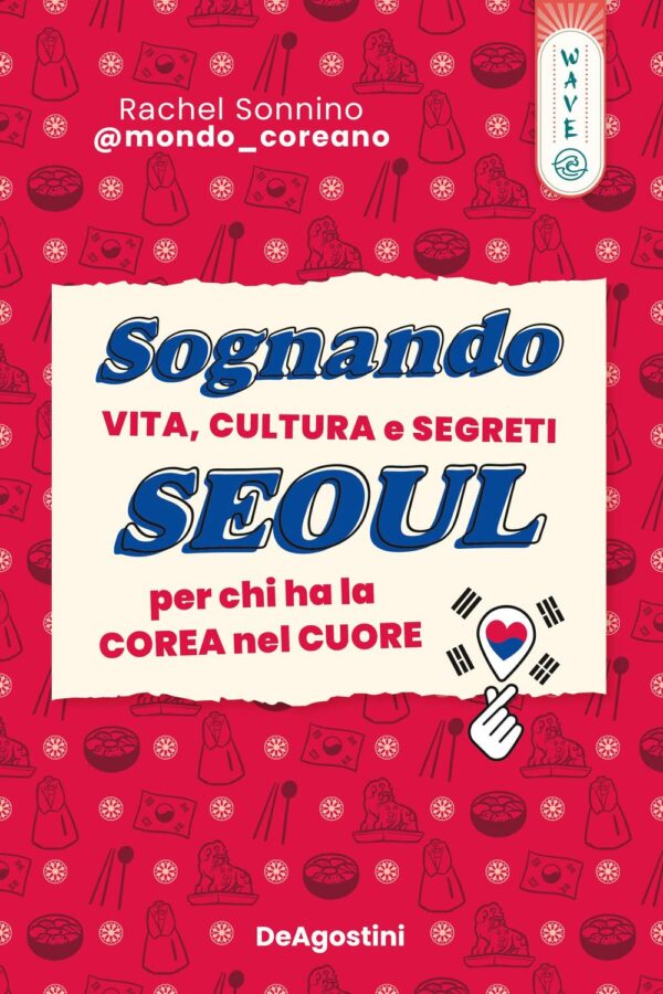 Sognando Seoul - Vita, Cultura e Segreti per Chi ha la Corea nel Cuore - Volume Unico - Deawave - DeAgostini - Italiano